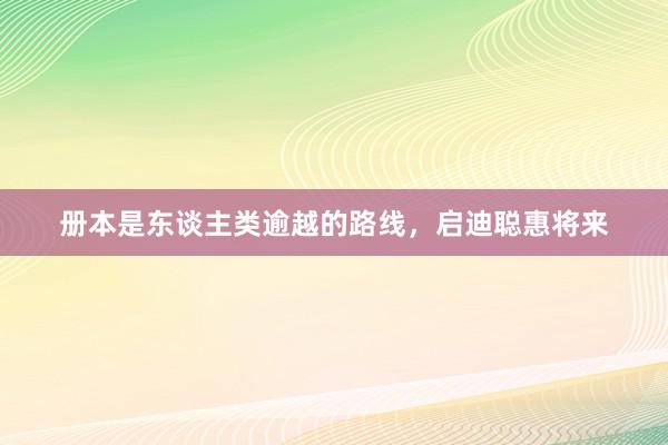 册本是东谈主类逾越的路线，启迪聪惠将来
