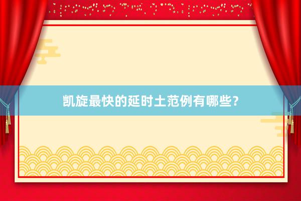 凯旋最快的延时土范例有哪些？