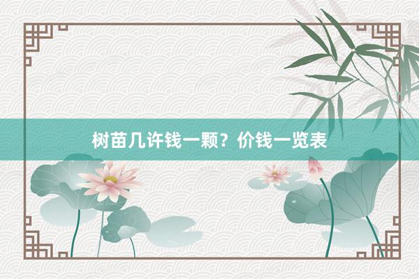 树苗几许钱一颗？价钱一览表