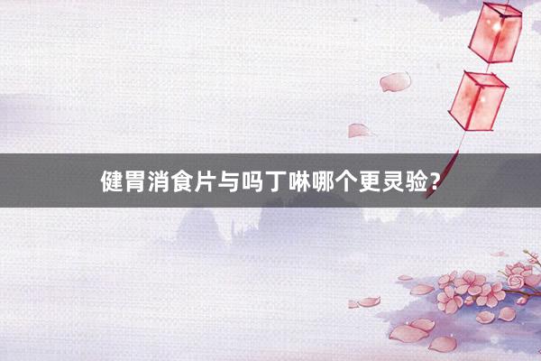 健胃消食片与吗丁啉哪个更灵验？